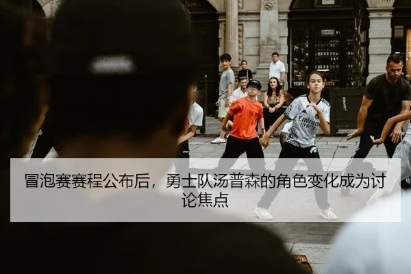 冒泡赛赛程公布后，勇士队汤普森的角色变化成为讨论焦点